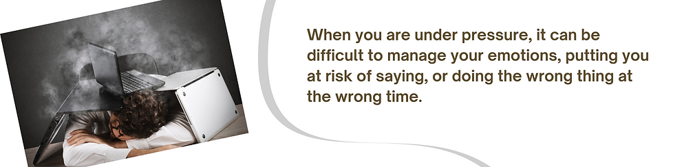 Image stating "When you are under pressure, it can be difficult to manage your emotions, putting you at risk of saying, or doing the wrong thing at the wrong."